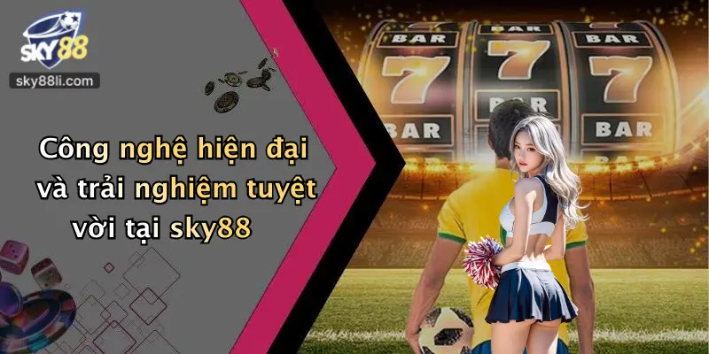 Công nghệ hiện đại và trải nghiệm tuyệt vời tại sky88