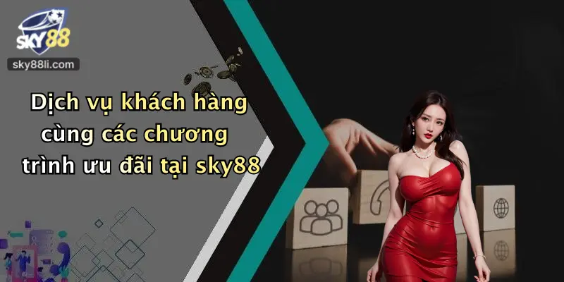 Dịch vụ khách hàng cùng các chương trình ưu đãi tại sky88