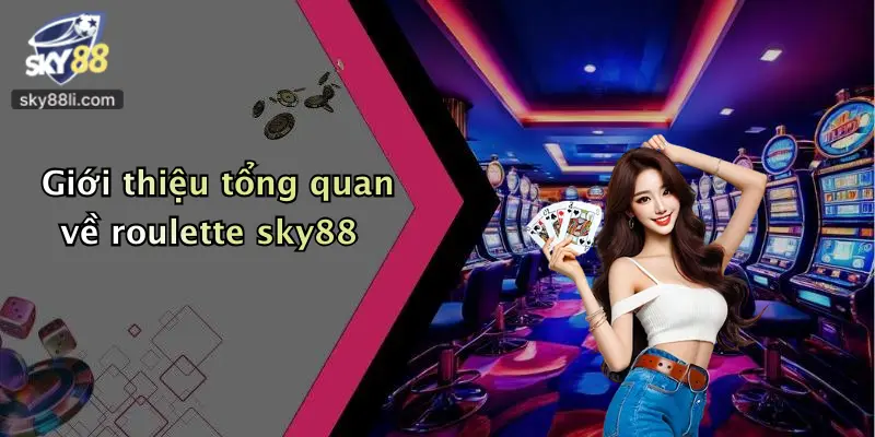 Giới thiệu tổng quan về roulette sky88