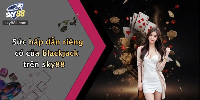 Sức hấp dẫn riêng có của blackjack trên sky88