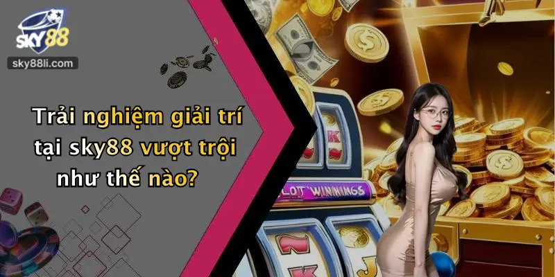 Trải nghiệm giải trí tại sky88 vượt trội như thế nào?