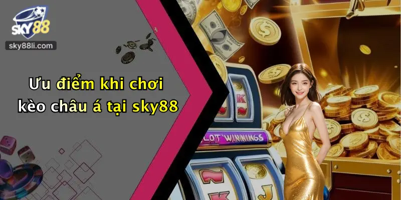 Kèo Châu Á 3 Ưu điểm khi chơi kèo châu á tại sky88